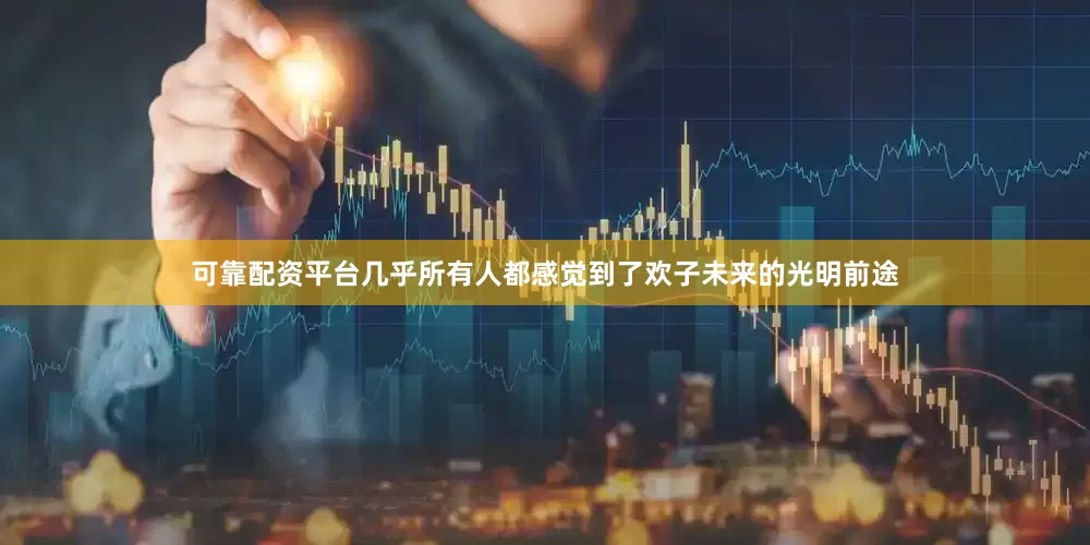 可靠配资平台几乎所有人都感觉到了欢子未来的光明前途