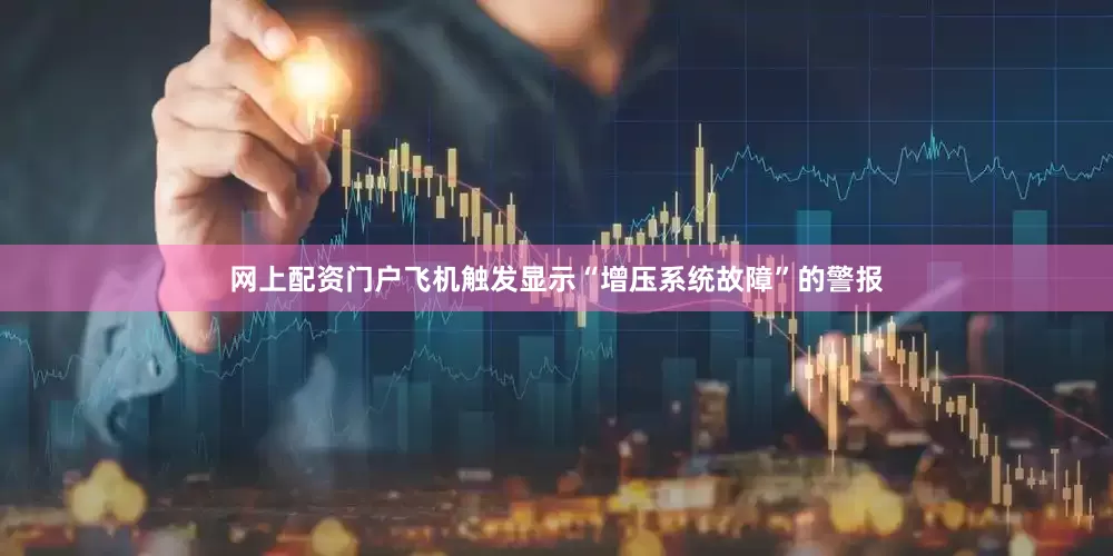 网上配资门户飞机触发显示“增压系统故障”的警报