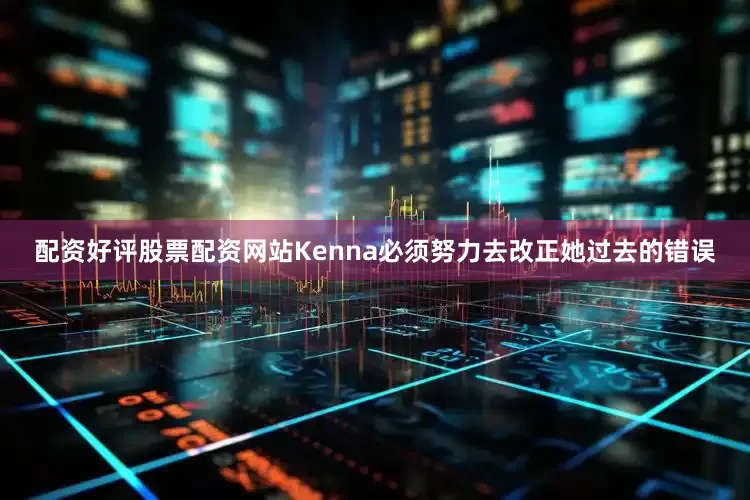 配资好评股票配资网站Kenna必须努力去改正她过去的错误