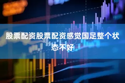 股票配资股票配资感觉国足整个状态不好