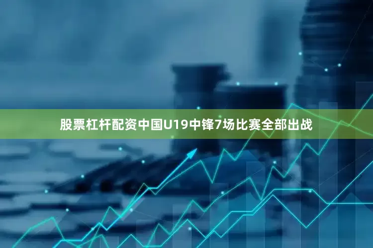 股票杠杆配资中国U19中锋7场比赛全部出战