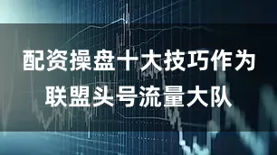 配资操盘十大技巧作为联盟头号流量大队
