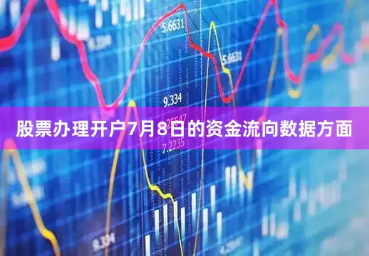 股票办理开户7月8日的资金流向数据方面