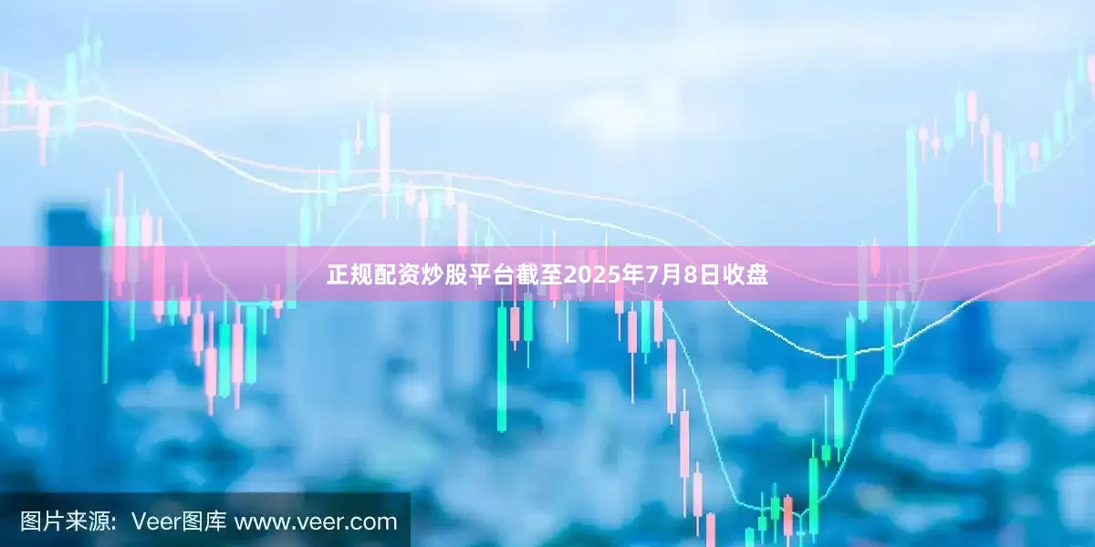 正规配资炒股平台截至2025年7月8日收盘