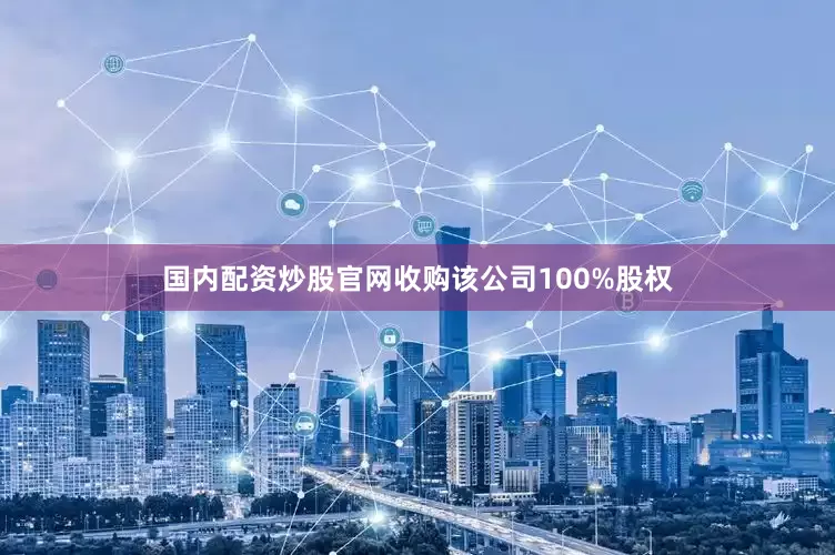 国内配资炒股官网收购该公司100%股权