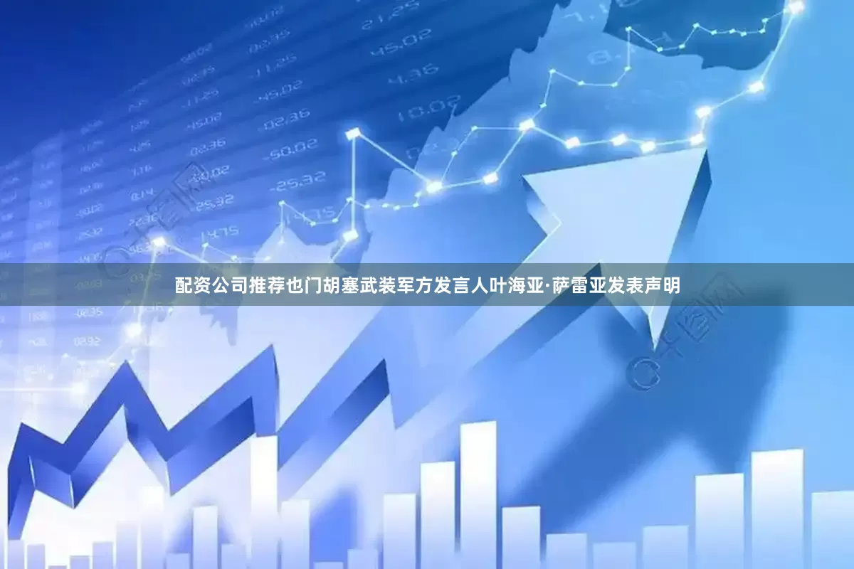 配资公司推荐也门胡塞武装军方发言人叶海亚·萨雷亚发表声明