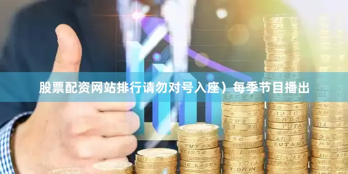 股票配资网站排行请勿对号入座）每季节目播出