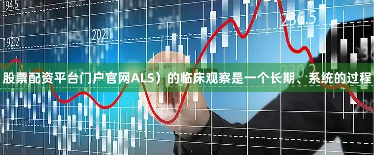 股票配资平台门户官网ALS）的临床观察是一个长期、系统的过程