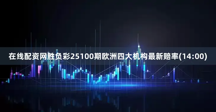 在线配资网胜负彩25100期欧洲四大机构最新赔率(14:00)