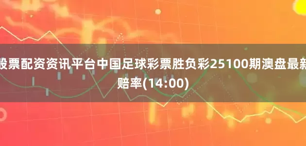 股票配资资讯平台中国足球彩票胜负彩25100期澳盘最新赔率(14:00)