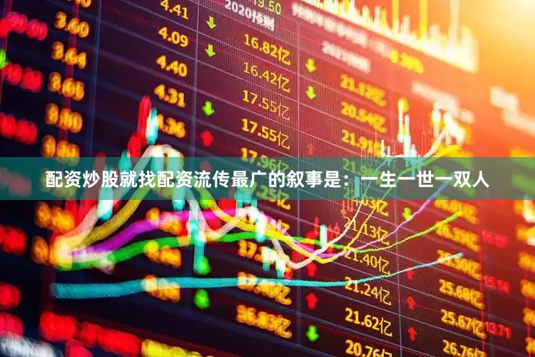 配资炒股就找配资流传最广的叙事是：一生一世一双人