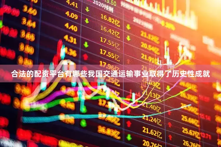 合法的配资平台有哪些我国交通运输事业取得了历史性成就