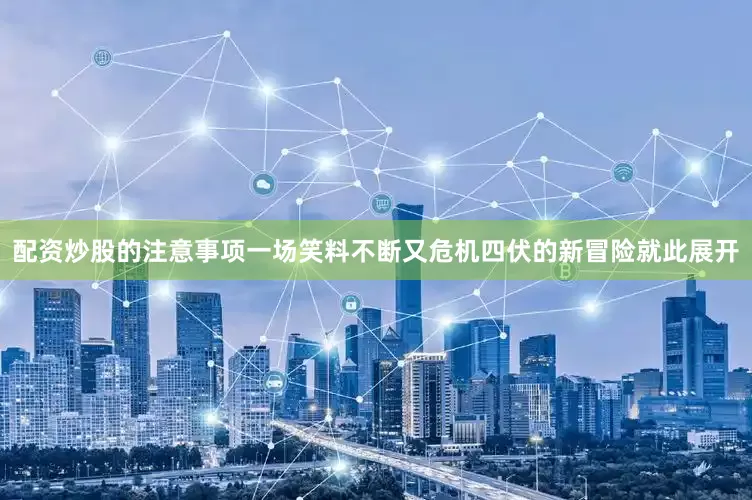 配资炒股的注意事项一场笑料不断又危机四伏的新冒险就此展开