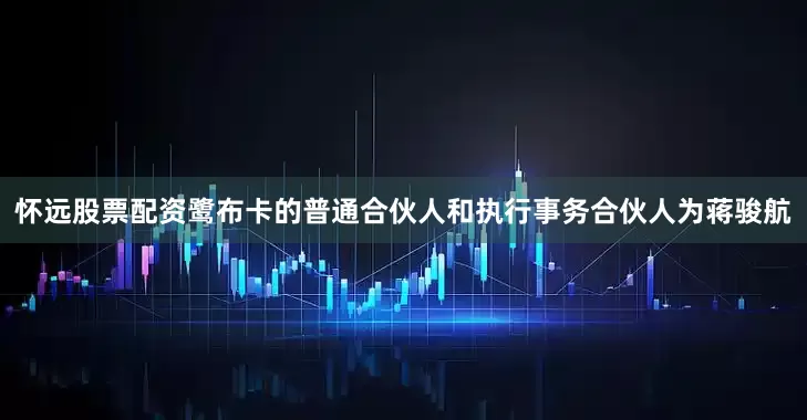 怀远股票配资鹭布卡的普通合伙人和执行事务合伙人为蒋骏航