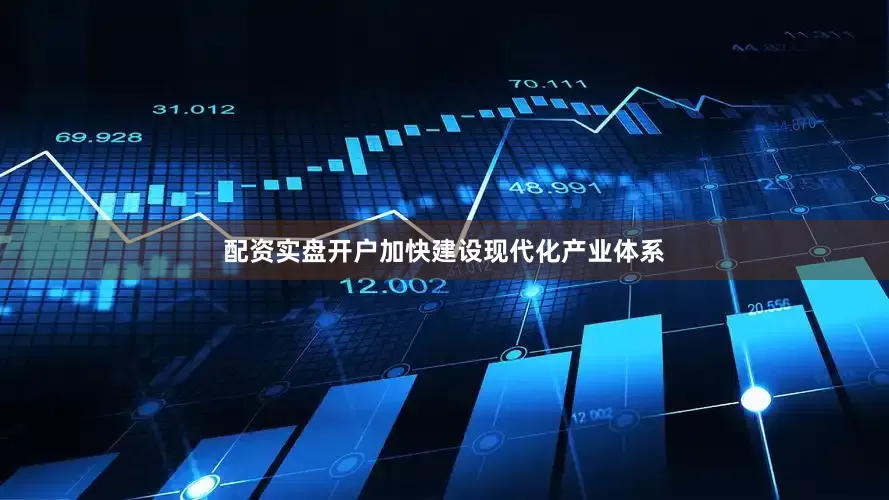 配资实盘开户加快建设现代化产业体系
