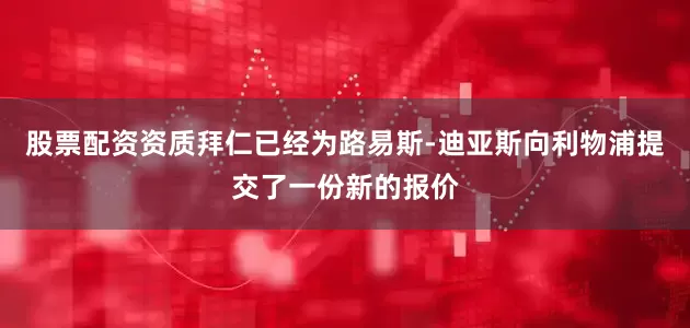 股票配资资质拜仁已经为路易斯-迪亚斯向利物浦提交了一份新的报价