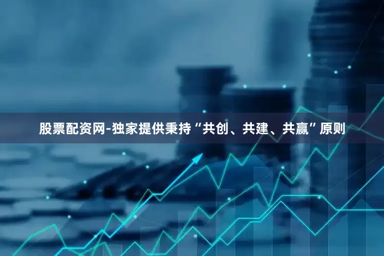 股票配资网-独家提供秉持“共创、共建、共赢”原则