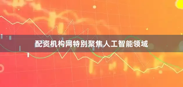 配资机构网特别聚焦人工智能领域