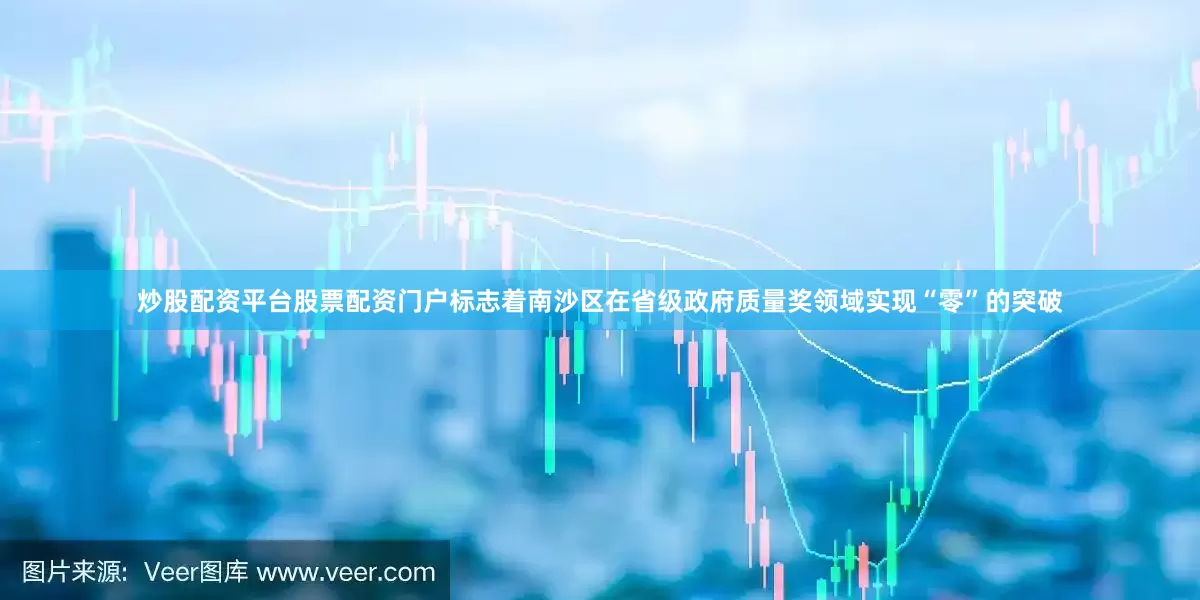 炒股配资平台股票配资门户标志着南沙区在省级政府质量奖领域实现“零”的突破