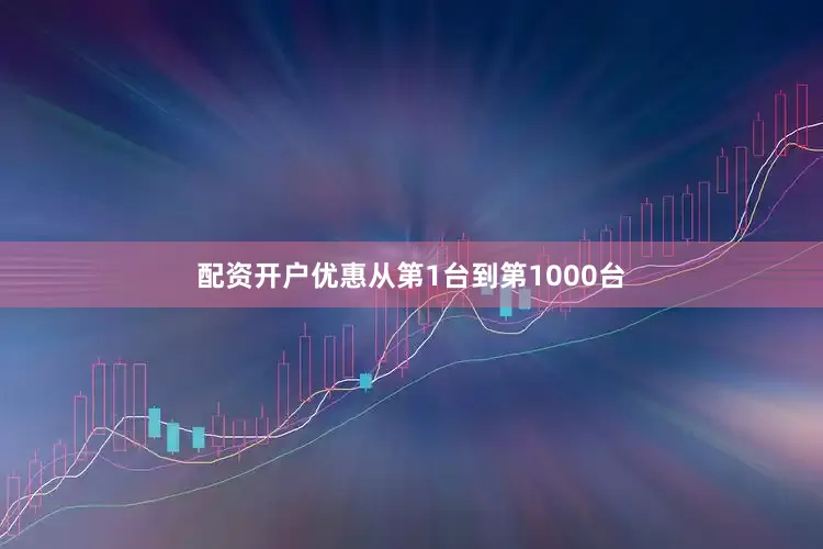 配资开户优惠从第1台到第1000台