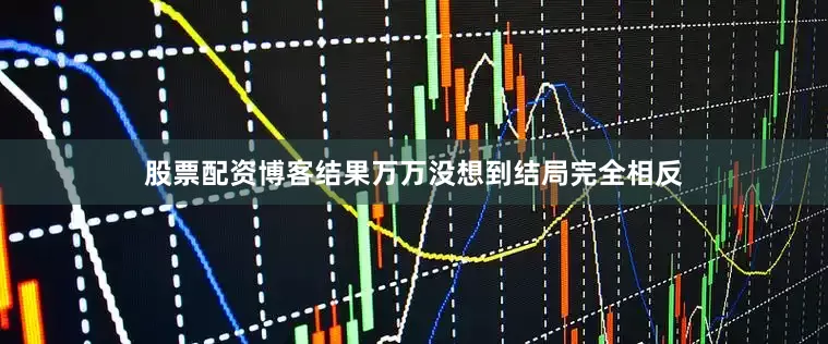 股票配资博客结果万万没想到结局完全相反