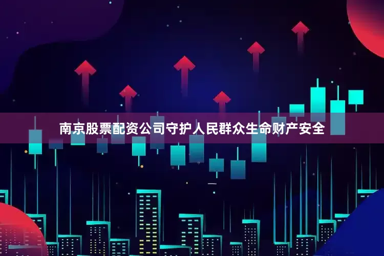 南京股票配资公司守护人民群众生命财产安全