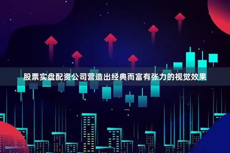 股票实盘配资公司营造出经典而富有张力的视觉效果