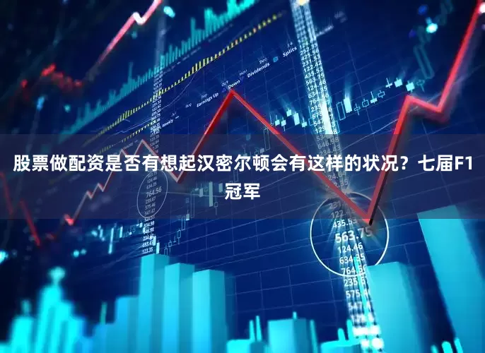 股票做配资是否有想起汉密尔顿会有这样的状况？七届F1冠军