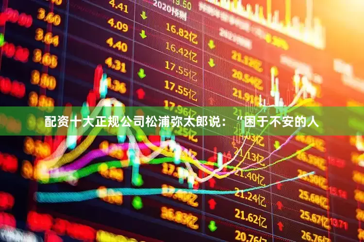 配资十大正规公司松浦弥太郎说：“困于不安的人