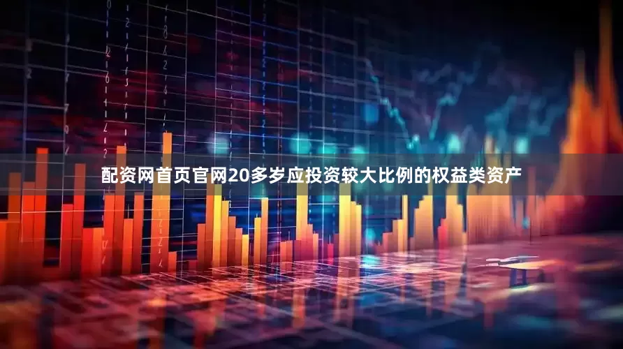 配资网首页官网20多岁应投资较大比例的权益类资产