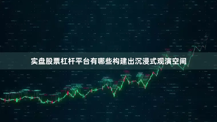 实盘股票杠杆平台有哪些构建出沉浸式观演空间