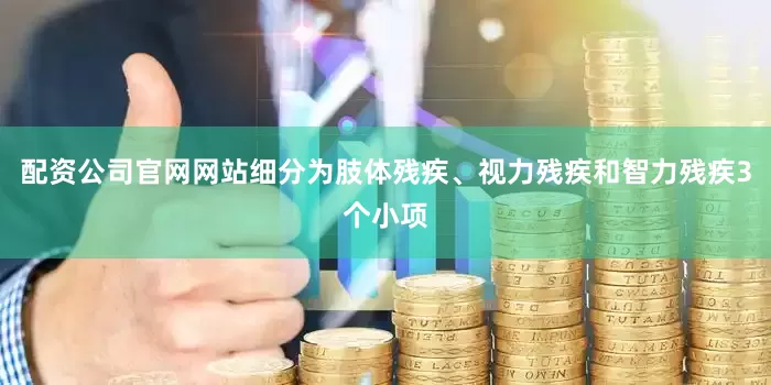 配资公司官网网站细分为肢体残疾、视力残疾和智力残疾3个小项