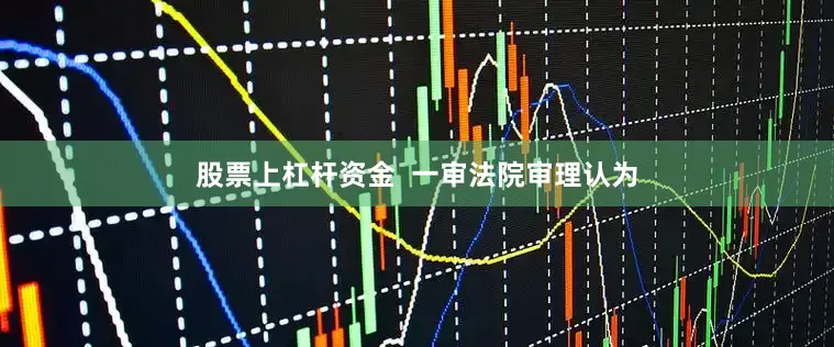 股票上杠杆资金  一审法院审理认为