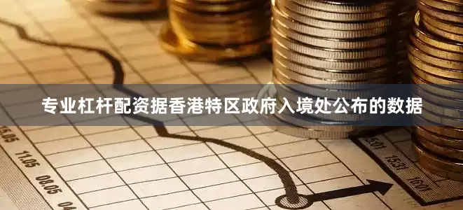 专业杠杆配资据香港特区政府入境处公布的数据