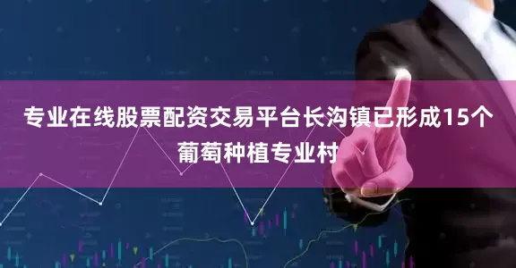 专业在线股票配资交易平台长沟镇已形成15个葡萄种植专业村