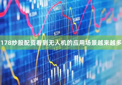 178炒股配资看到无人机的应用场景越来越多