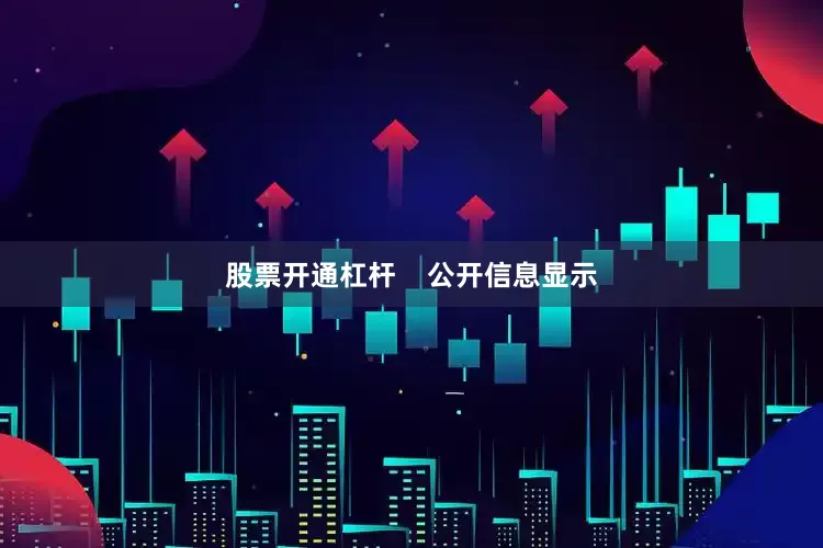 股票开通杠杆    公开信息显示