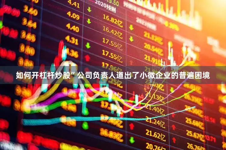 如何开杠杆炒股”公司负责人道出了小微企业的普遍困境