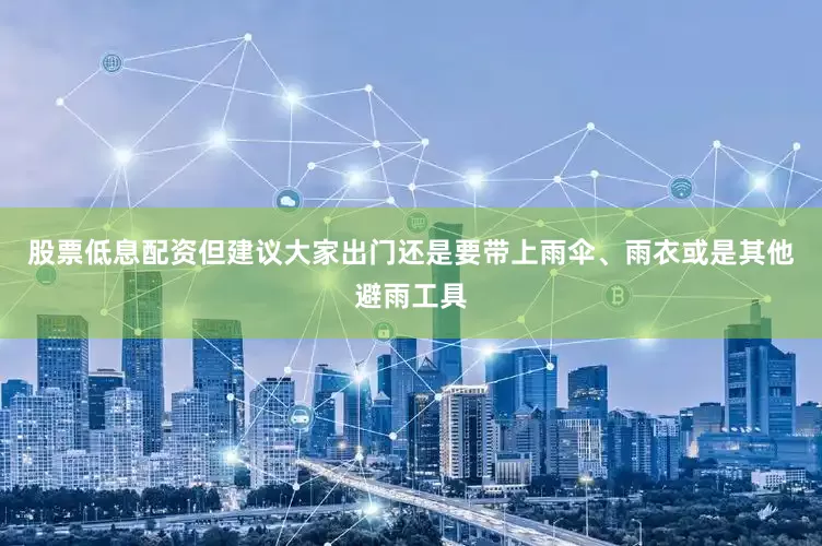 股票低息配资但建议大家出门还是要带上雨伞、雨衣或是其他避雨工具