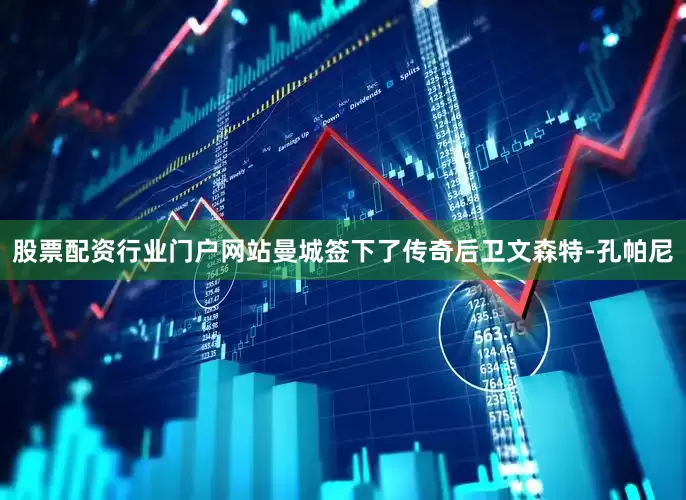 股票配资行业门户网站曼城签下了传奇后卫文森特-孔帕尼