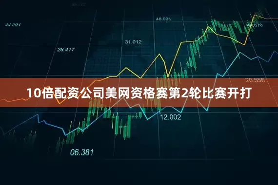 10倍配资公司美网资格赛第2轮比赛开打